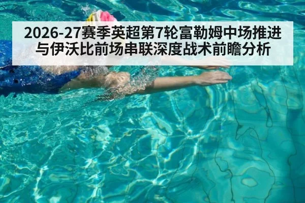 2026-27赛季英超第7轮富勒姆中场推进与伊沃比前场串联深度战术前瞻分析