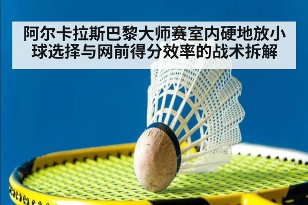 阿尔卡拉斯巴黎大师赛室内硬地放小球选择与网前得分效率的战术拆解